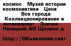 1.1) космос : Музей истории космонавтики › Цена ­ 49 - Все города Коллекционирование и антиквариат » Значки   . Ненецкий АО,Щелино д.